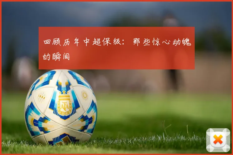回顾历年中超保级：那些惊心动魄的瞬间