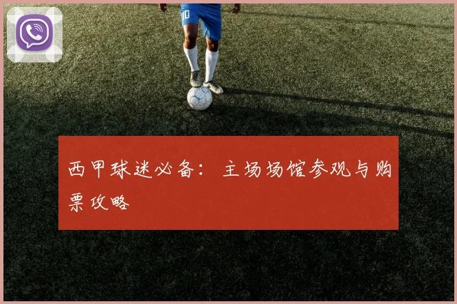 西甲球迷必备：主场场馆参观与购票攻略