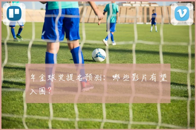 年金球奖提名预测:哪些影片有望入围?