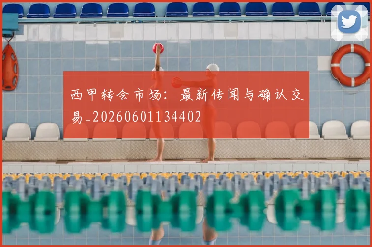 西甲转会市场：最新传闻与确认交易_20260601134402