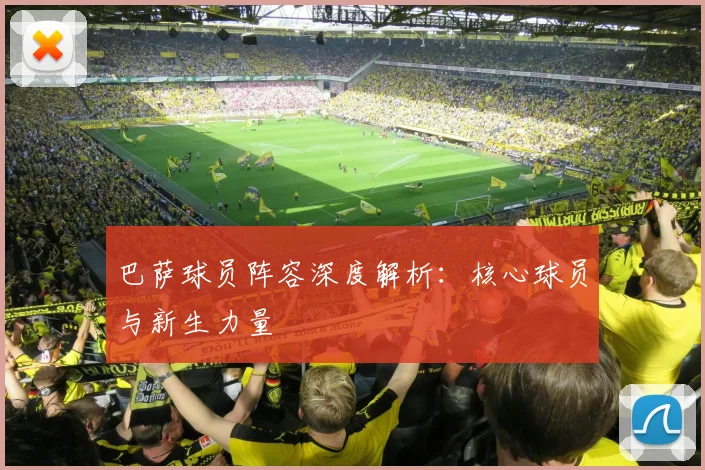 巴萨球员阵容深度解析：核心球员与新生力量