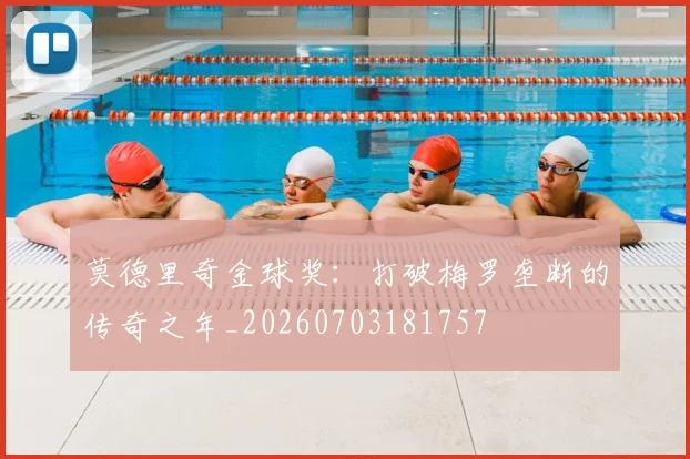 莫德里奇金球奖：打破梅罗垄断的传奇之年_20260703181757