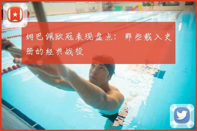 姆巴佩欧冠表现盘点：那些载入史册的经典战役