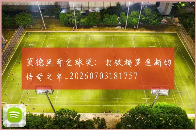 莫德里奇金球奖:打破梅罗垄断的传奇之年_20260703181757