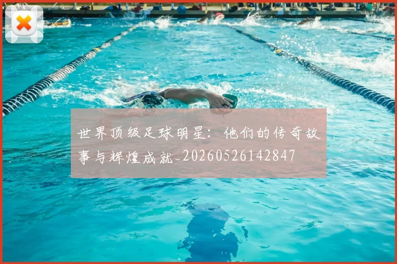 世界顶级足球明星：他们的传奇故事与辉煌成就_20260526142847