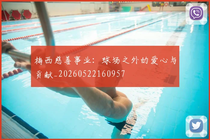 梅西慈善事业：球场之外的爱心与贡献_20260522160957