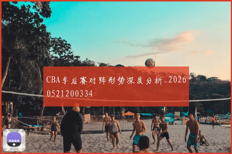 CBA季后赛对阵形势深度分析_20260521200334