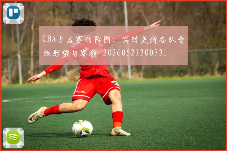 CBA季后赛对阵图：实时更新各队晋级形势与赛程_20260521200331