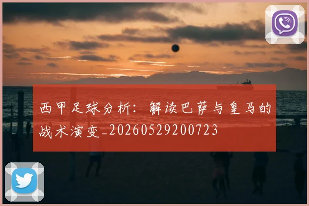 西甲足球分析：解读巴萨与皇马的战术演变_20260529200723