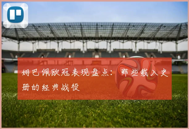 姆巴佩欧冠表现盘点：那些载入史册的经典战役