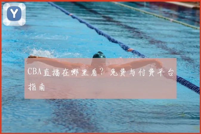 CBA直播在哪里看？免费与付费平台指南