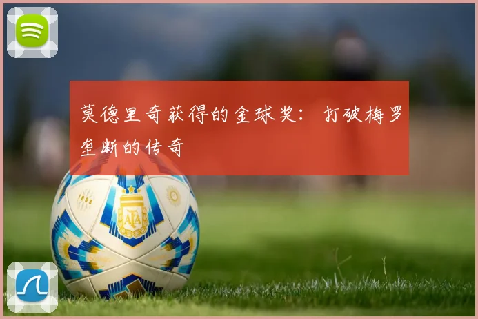 莫德里奇获得的金球奖:打破梅罗垄断的传奇