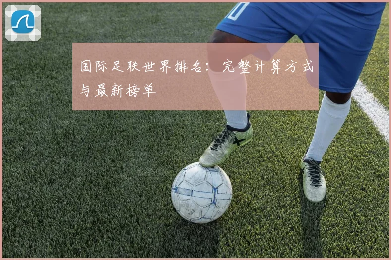 国际足联世界排名：完整计算方式与最新榜单