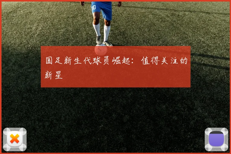 国足新生代球员崛起：值得关注的新星