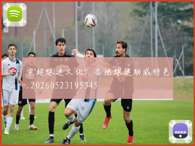 中超球迷文化:各地球迷助威特色_20260523195345
