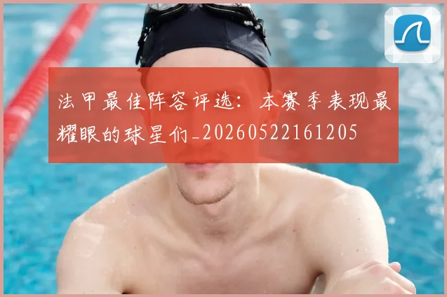 法甲最佳阵容评选:本赛季表现最耀眼的球星们_20260522161205