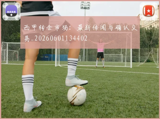 西甲转会市场：最新传闻与确认交易_20260601134402