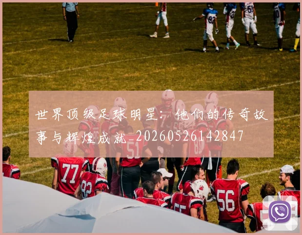 世界顶级足球明星：他们的传奇故事与辉煌成就_20260526142847