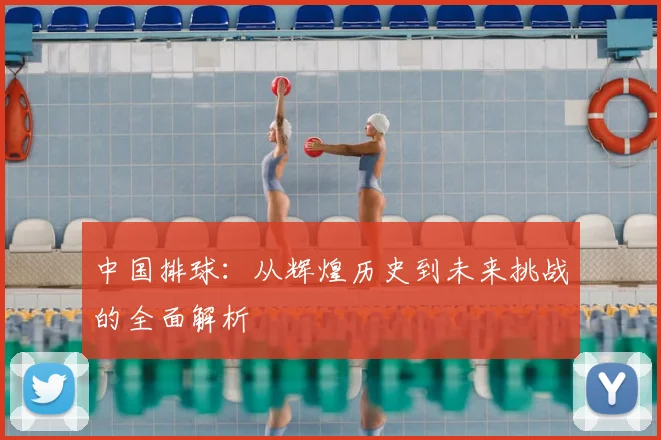 中国排球：从辉煌历史到未来挑战的全面解析