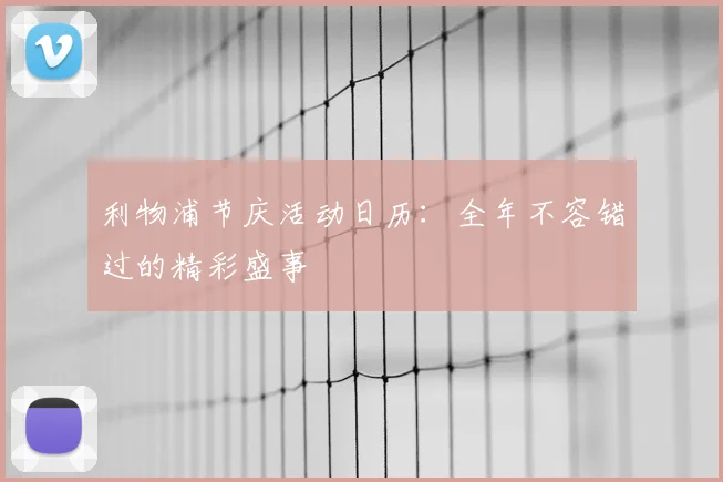 利物浦节庆活动日历：全年不容错过的精彩盛事
