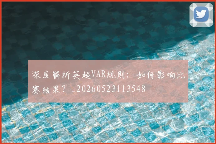 深度解析英超VAR规则：如何影响比赛结果？_20260523113548