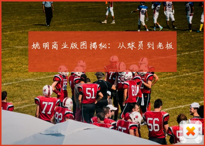 姚明商业版图揭秘：从球员到老板
