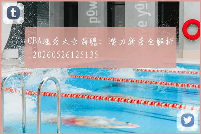 CBA选秀大会前瞻：潜力新秀全解析_20260526125135