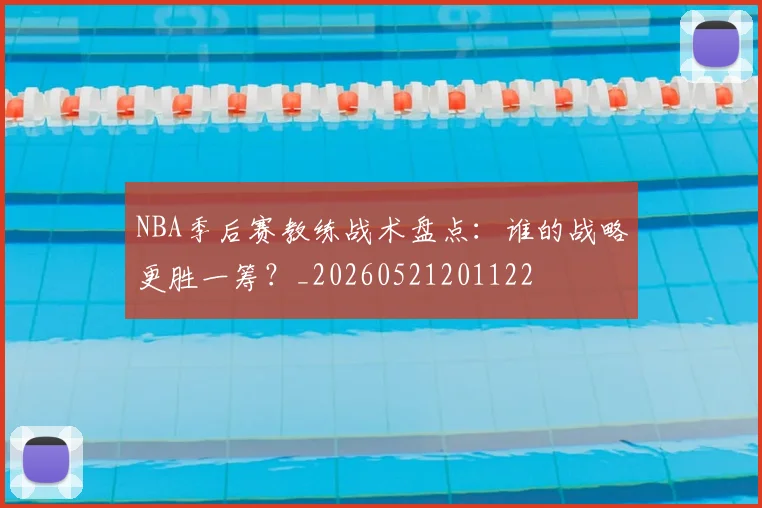 NBA季后赛教练战术盘点:谁的战略更胜一筹?_20260521201122