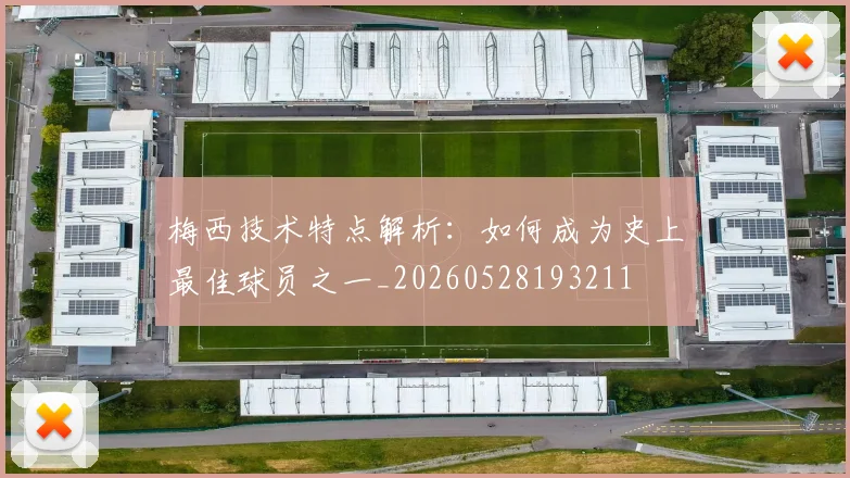 梅西技术特点解析：如何成为史上最佳球员之一_20260528193211