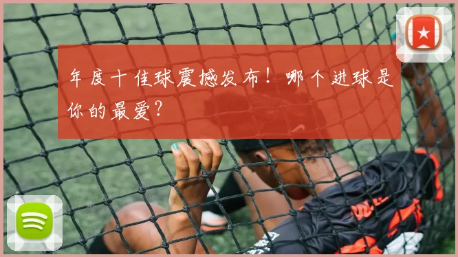 年度十佳球震撼发布！哪个进球是你的最爱？