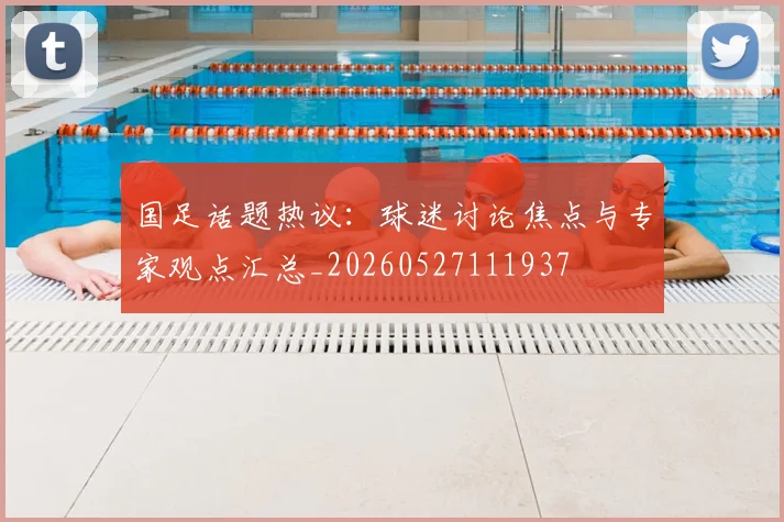 国足话题热议：球迷讨论焦点与专家观点汇总_20260527111937